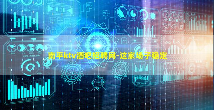 南平ktv酒吧招聘网-这家场子稳定