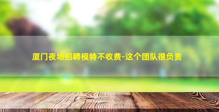 厦门夜场招聘模特不收费-这个团队很负责