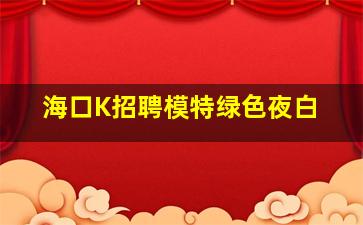海口K招聘模特绿色夜白